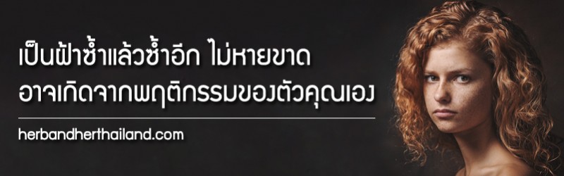 เป็นฝ้าซ้ำแล้วซ้ำอีก ไม่หายขาด อาจเกิดจากพฤติกรรมของตัวคุณเอง